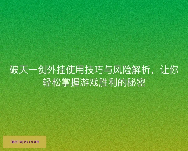 破天一剑外挂使用技巧与风险解析，让你轻松掌握游戏胜利的秘密